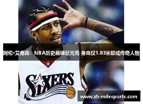 阿伦·艾弗森：NBA历史最矮状元秀 身高仅1.83米却成传奇人物