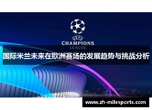 国际米兰未来在欧洲赛场的发展趋势与挑战分析