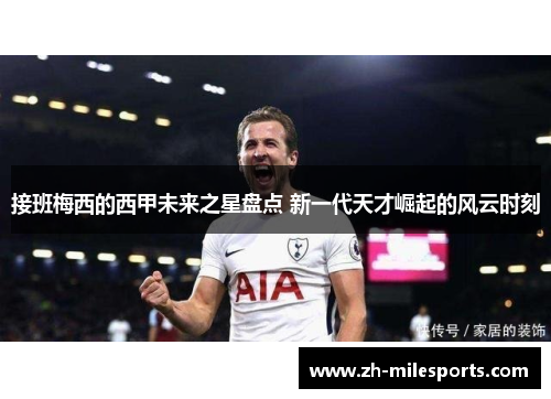 接班梅西的西甲未来之星盘点 新一代天才崛起的风云时刻