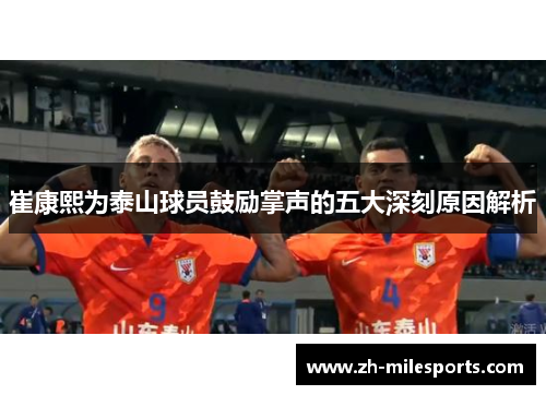 崔康熙为泰山球员鼓励掌声的五大深刻原因解析