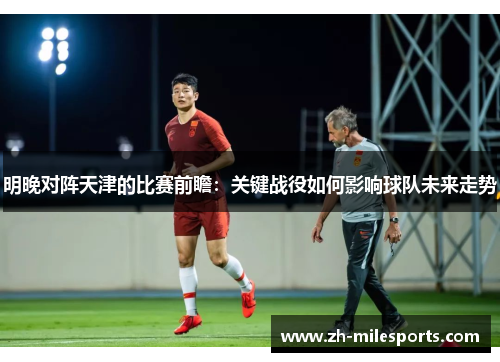 明晚对阵天津的比赛前瞻：关键战役如何影响球队未来走势