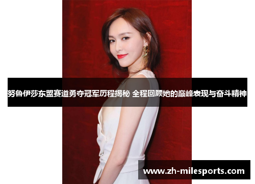 努鲁伊莎东盟赛道勇夺冠军历程揭秘 全程回顾她的巅峰表现与奋斗精神