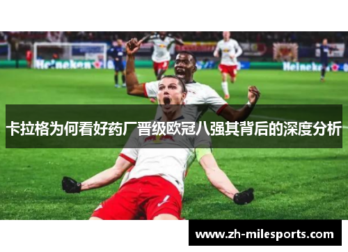 卡拉格为何看好药厂晋级欧冠八强其背后的深度分析