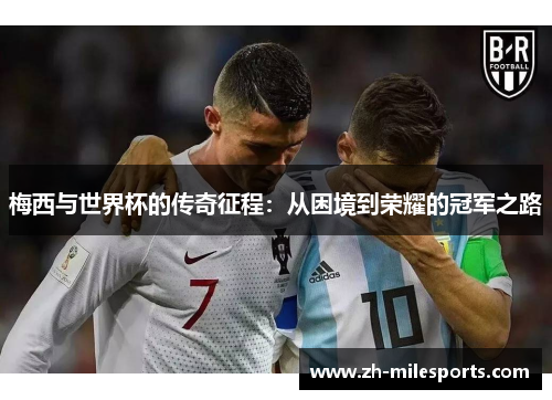 梅西与世界杯的传奇征程：从困境到荣耀的冠军之路