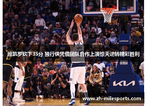 班凯罗砍下35分 独行侠凭借团队合作上演惊天逆转精彩胜利