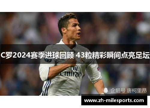 C罗2024赛季进球回顾 43粒精彩瞬间点亮足坛
