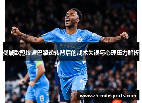 曼城欧冠惨遭巴黎逆转背后的战术失误与心理压力解析