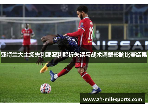 亚特兰大主场失利那波利解析失误与战术调整影响比赛结果