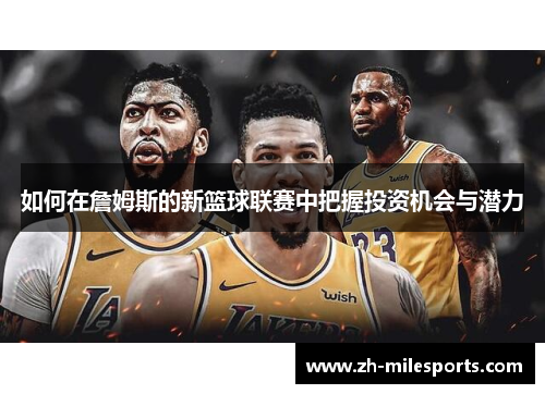 如何在詹姆斯的新篮球联赛中把握投资机会与潜力