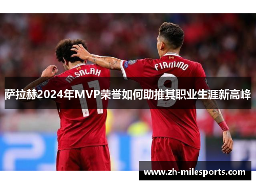 萨拉赫2024年MVP荣誉如何助推其职业生涯新高峰