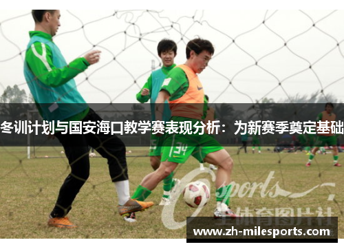 冬训计划与国安海口教学赛表现分析：为新赛季奠定基础