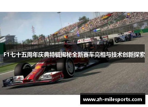 F1七十五周年庆典特辑揭秘全新赛车亮相与技术创新探索