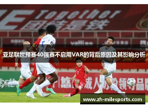 亚足联世预赛40强赛不启用VAR的背后原因及其影响分析
