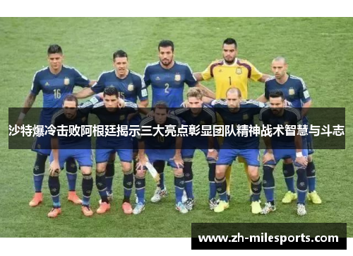 沙特爆冷击败阿根廷揭示三大亮点彰显团队精神战术智慧与斗志